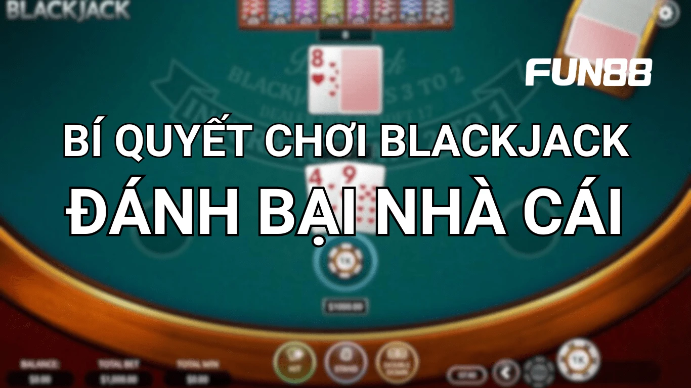 Bí quyết chơi blackjack xì ách của Fun88