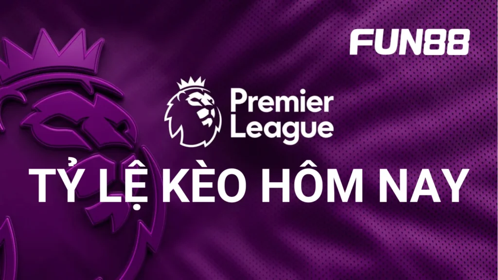 Tỷ lệ kèo Ngoại hạng Anh hôm nay