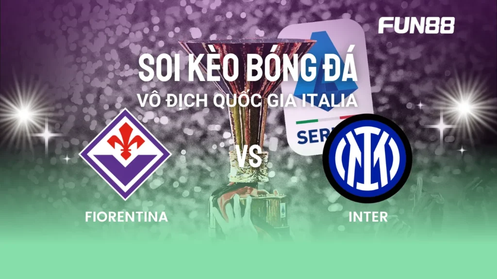 Soi kèo bóng đá fiorentina vs inter VĐQG Ý