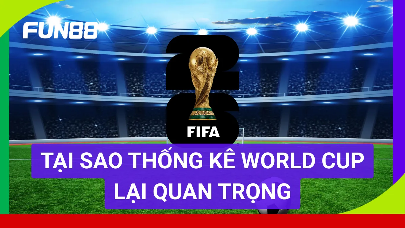 Tại sao thống kê World Cup lại quan trọng với người chơi tại FUN88